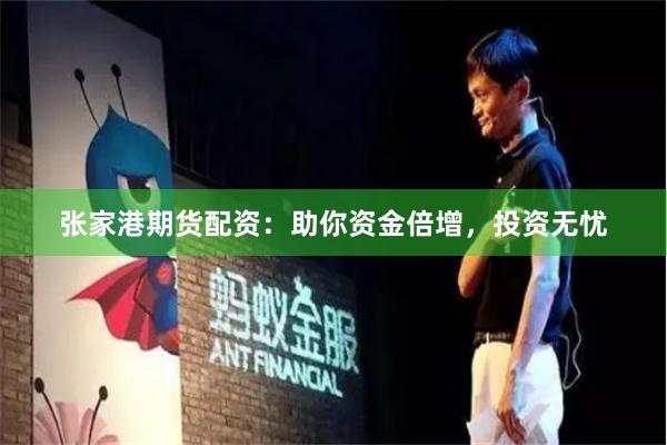 张家港期货配资：助你资金倍增，投资无忧