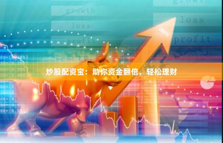 炒股配资宝：助你资金翻倍，轻松理财