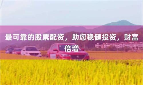 最可靠的股票配资，助您稳健投资，财富倍增