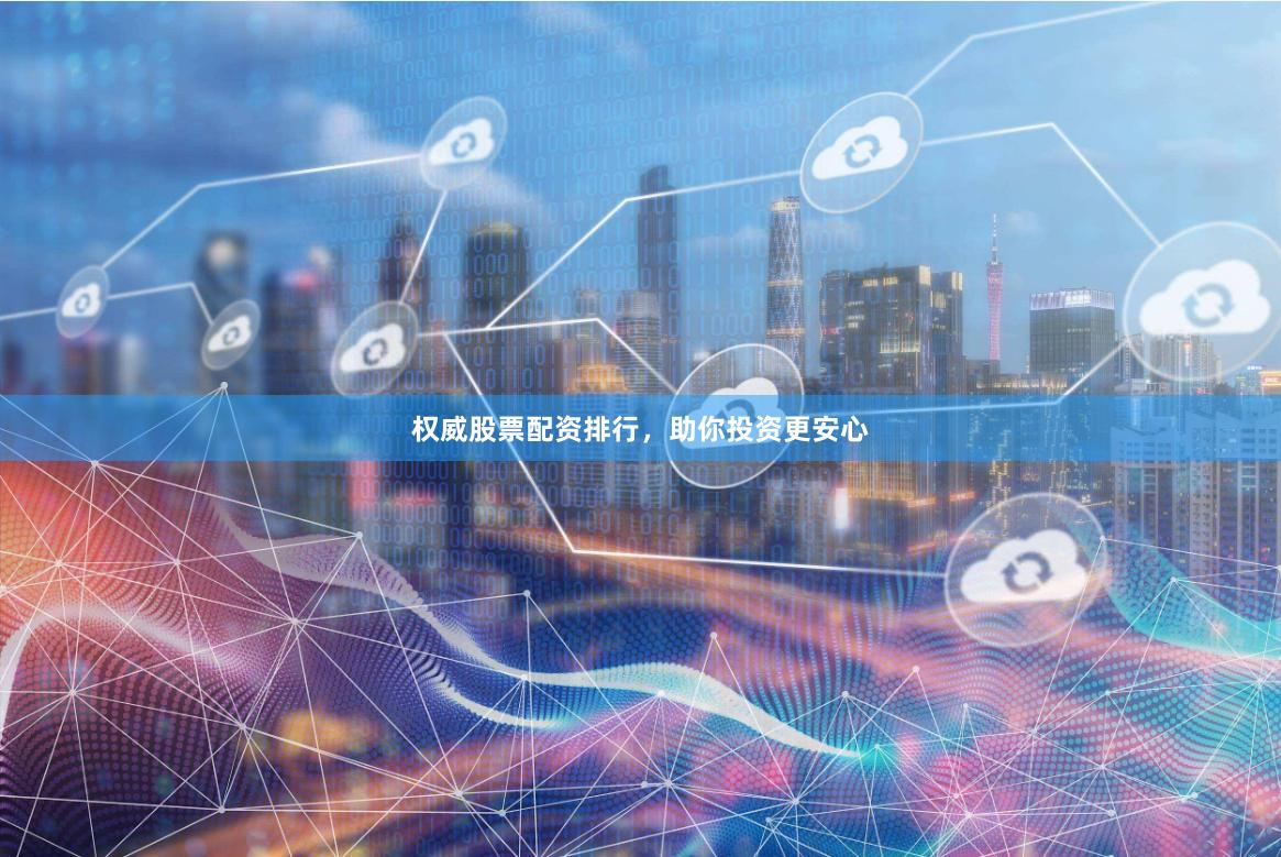 权威股票配资排行，助你投资更安心