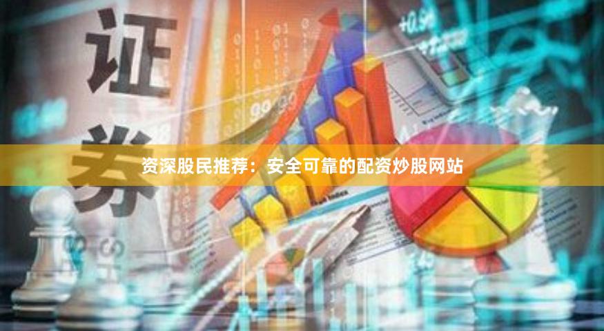 资深股民推荐：安全可靠的配资炒股网站