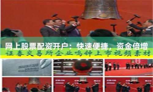 网上股票配资开户：快速便捷，资金倍增