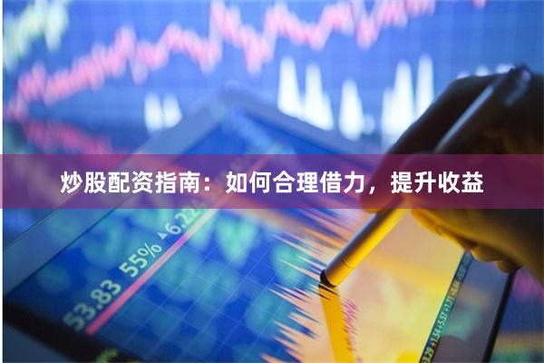 炒股配资指南：如何合理借力，提升收益