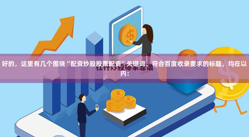 好的，这里有几个围绕“配资炒股股票配资”关键词、符合百度收录要求的标题，均在以内：