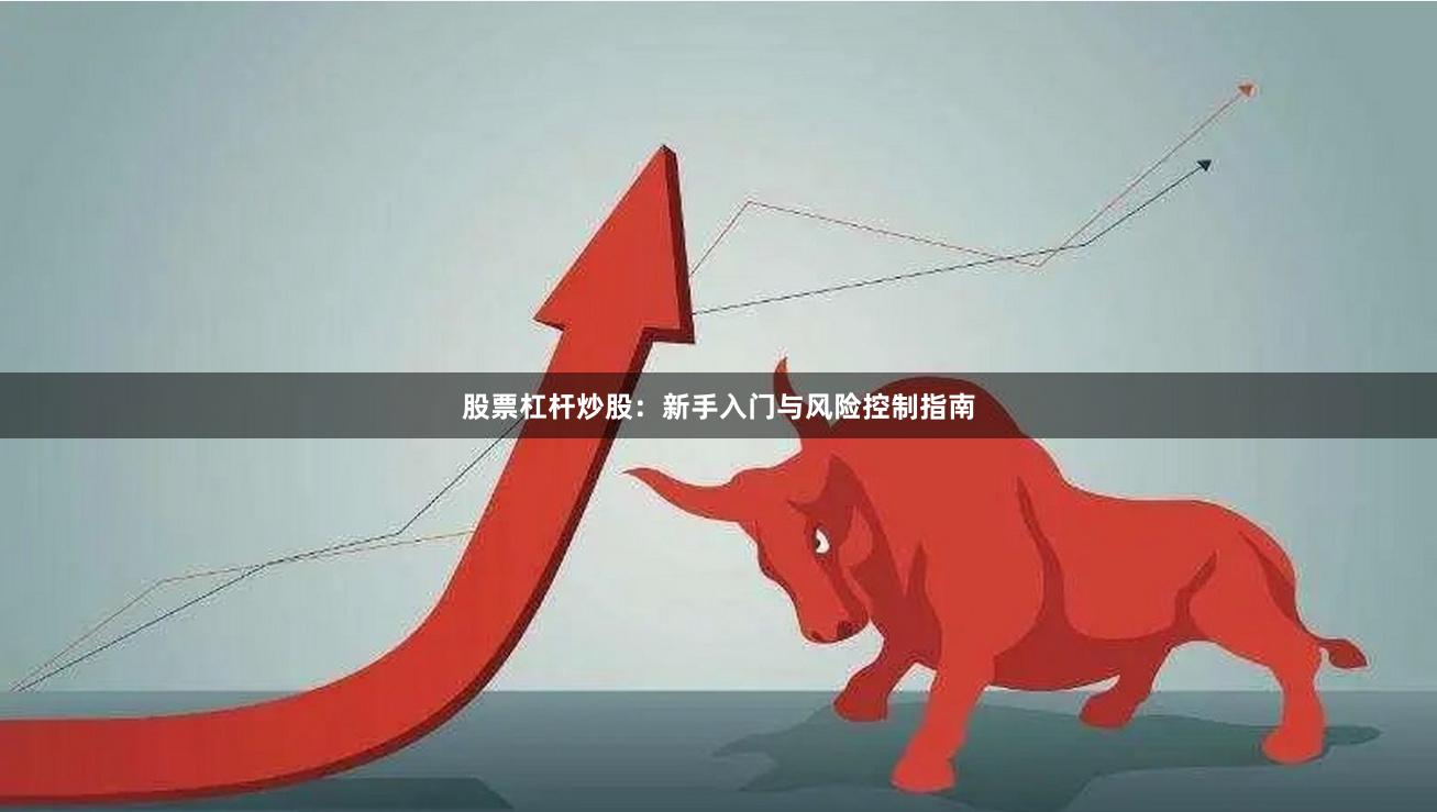 股票杠杆炒股：新手入门与风险控制指南