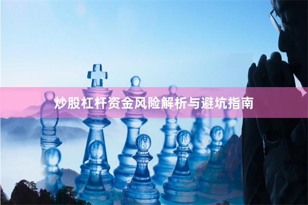 炒股杠杆资金风险解析与避坑指南