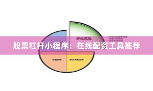 股票杠杆小程序：在线配资工具推荐