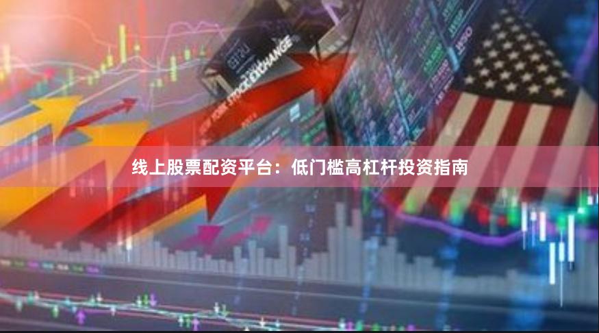 线上股票配资平台：低门槛高杠杆投资指南